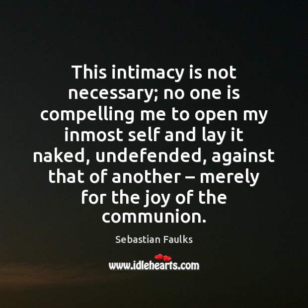 This intimacy is not necessary; no one is compelling me to open Sebastian Faulks Picture Quote