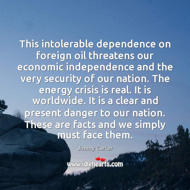 This intolerable dependence on foreign oil threatens our economic independence and the Jimmy Carter Picture Quote