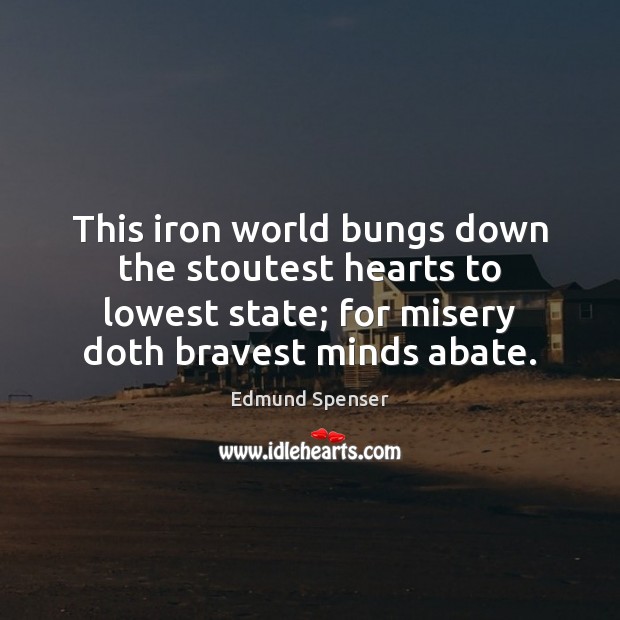 This iron world bungs down the stoutest hearts to lowest state; for Edmund Spenser Picture Quote