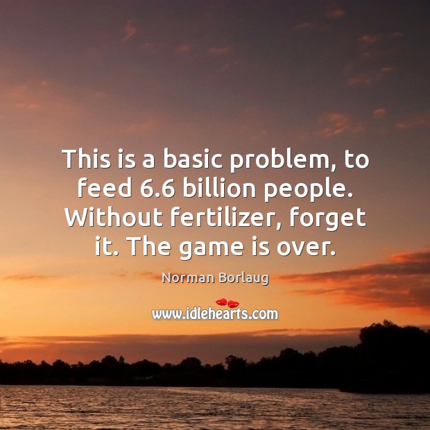 This is a basic problem, to feed 6.6 billion people. Without fertilizer, forget Norman Borlaug Picture Quote