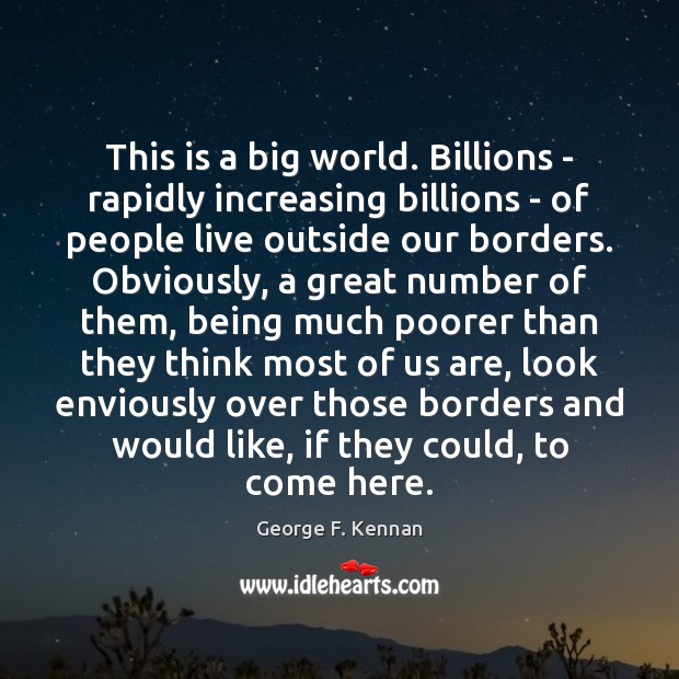 This is a big world. Billions – rapidly increasing billions – of George F. Kennan Picture Quote