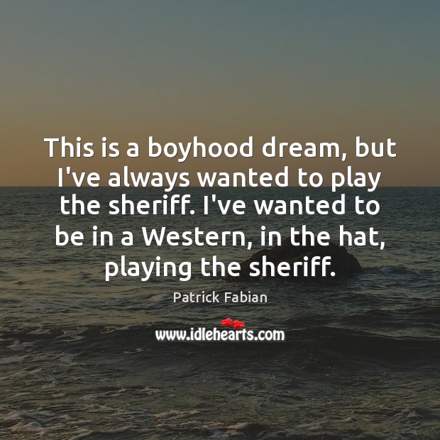 This is a boyhood dream, but I’ve always wanted to play the Patrick Fabian Picture Quote