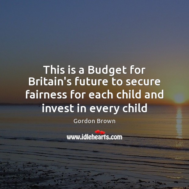 This is a Budget for Britain’s future to secure fairness for each Gordon Brown Picture Quote
