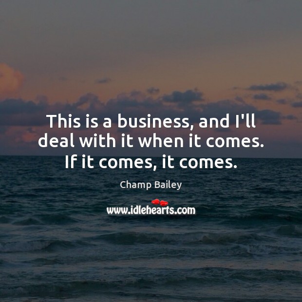 This is a business, and I’ll deal with it when it comes. If it comes, it comes. Champ Bailey Picture Quote
