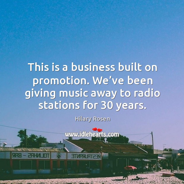 This is a business built on promotion. We’ve been giving music away to radio stations for 30 years. Hilary Rosen Picture Quote