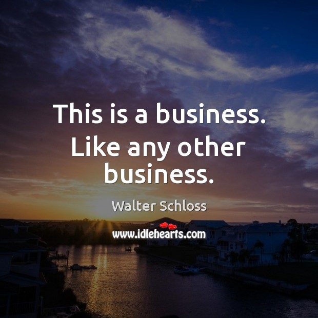 This is a business. Like any other business. Walter Schloss Picture Quote