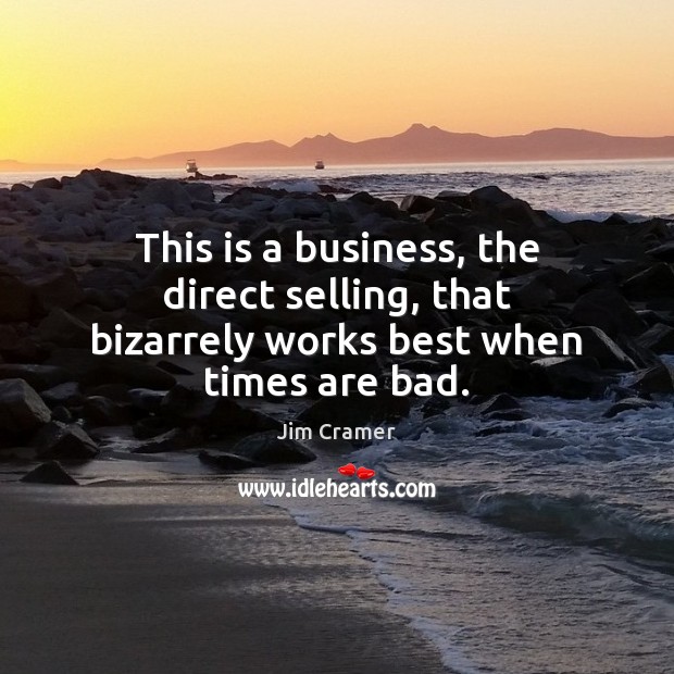 This is a business, the direct selling, that bizarrely works best when times are bad. Jim Cramer Picture Quote
