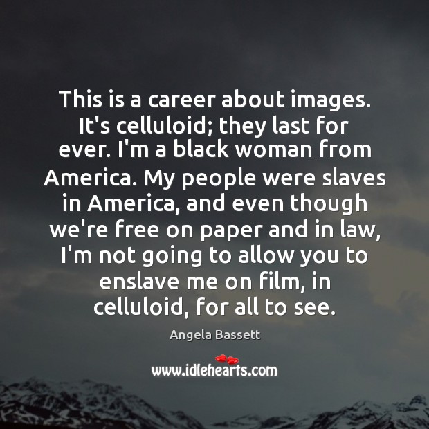 This is a career about images. It’s celluloid; they last for ever. Angela Bassett Picture Quote