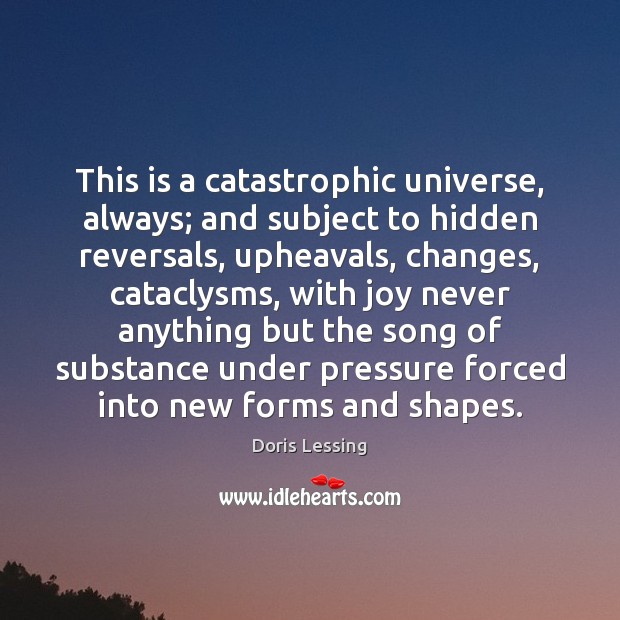 This is a catastrophic universe, always; and subject to hidden reversals, upheavals, Doris Lessing Picture Quote