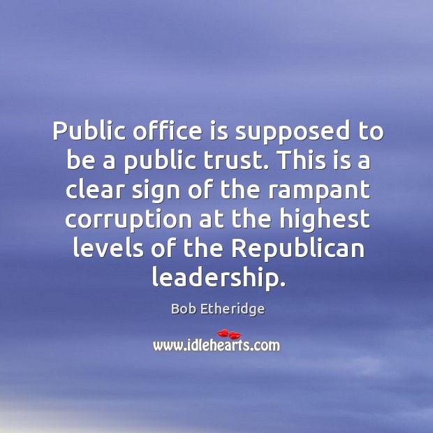 This is a clear sign of the rampant corruption at the highest levels of the republican leadership. Bob Etheridge Picture Quote