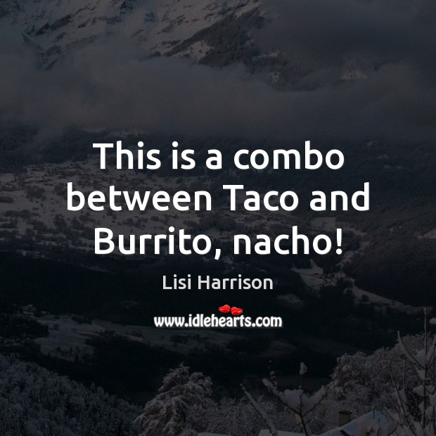 This is a combo between Taco and Burrito, nacho! Lisi Harrison Picture Quote