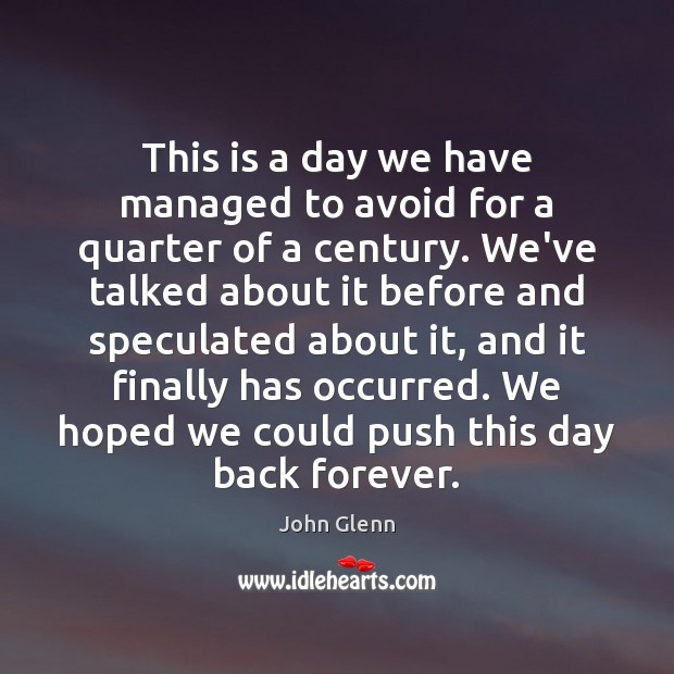 This is a day we have managed to avoid for a quarter John Glenn Picture Quote