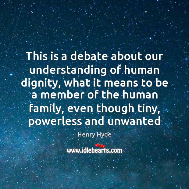 This is a debate about our understanding of human dignity, what it Henry Hyde Picture Quote