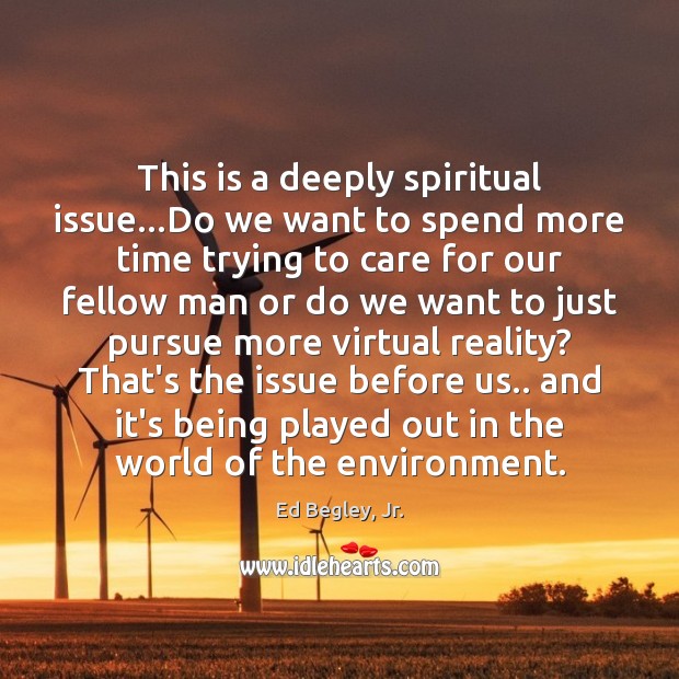 This is a deeply spiritual issue…Do we want to spend more Ed Begley, Jr. Picture Quote