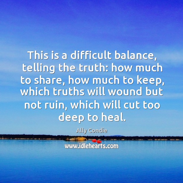 This is a difficult balance, telling the truth: how much to share, Ally Condie Picture Quote