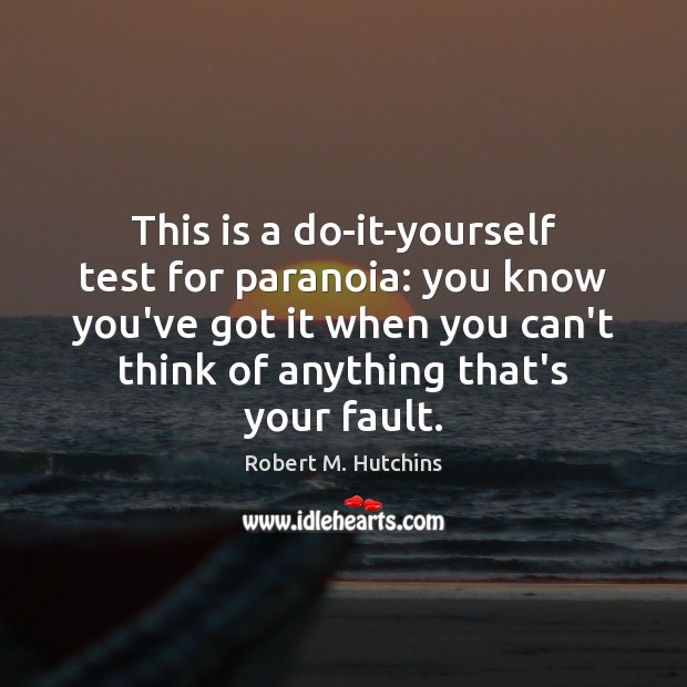 This is a do-it-yourself test for paranoia: you know you’ve got it Robert M. Hutchins Picture Quote