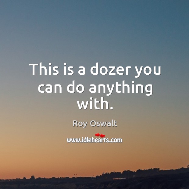This is a dozer you can do anything with. Roy Oswalt Picture Quote