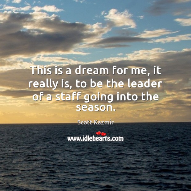 This is a dream for me, it really is, to be the leader of a staff going into the season. Scott Kazmir Picture Quote