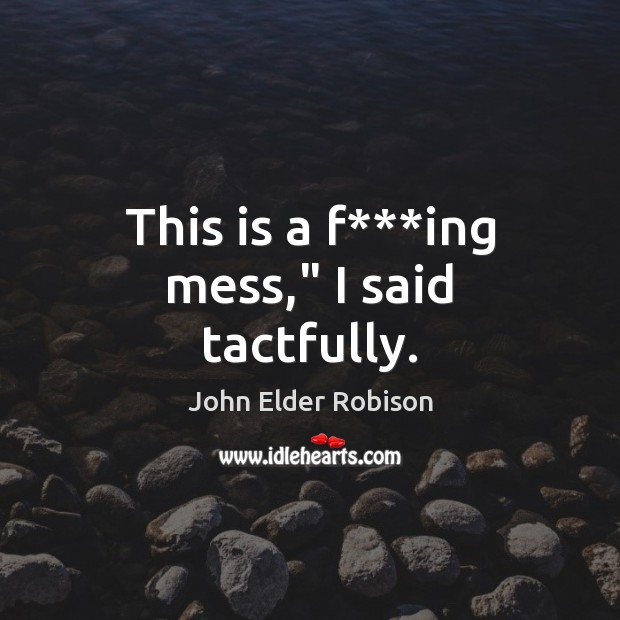 This is a f***ing mess,” I said tactfully. John Elder Robison Picture Quote
