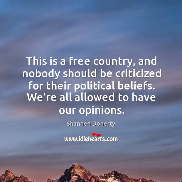 This is a free country, and nobody should be criticized for their political beliefs. We’re all allowed to have our opinions. Image