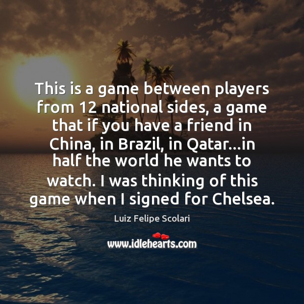This is a game between players from 12 national sides, a game that Luiz Felipe Scolari Picture Quote