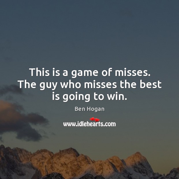 This is a game of misses. The guy who misses the best is going to win. Ben Hogan Picture Quote
