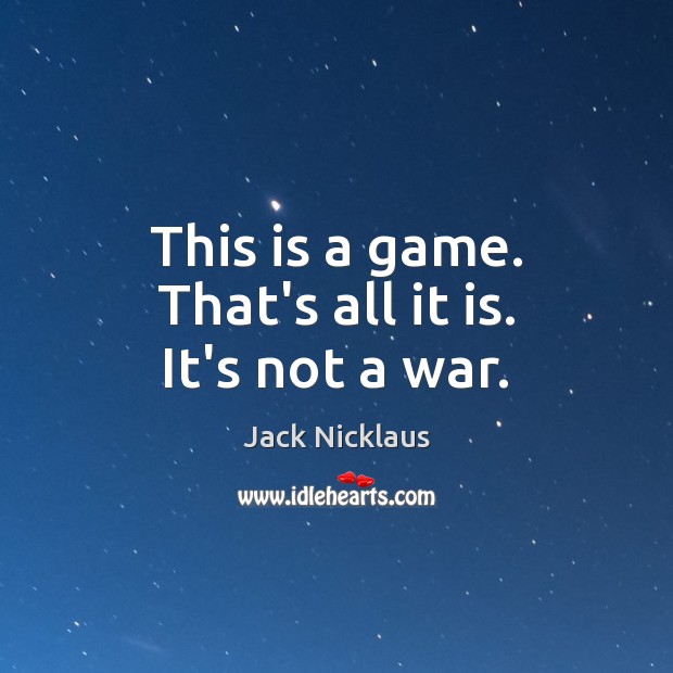 This is a game. That’s all it is. It’s not a war. Jack Nicklaus Picture Quote