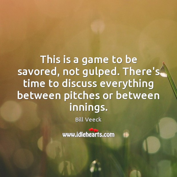 This is a game to be savored, not gulped. There’s time to Bill Veeck Picture Quote