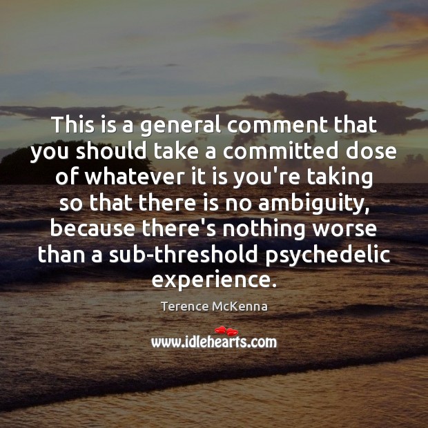 This is a general comment that you should take a committed dose Terence McKenna Picture Quote