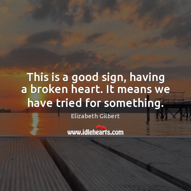 This is a good sign, having a broken heart. It means we have tried for something. Broken Heart Quotes Image