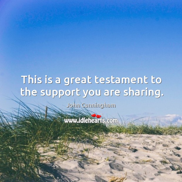This is a great testament to the support you are sharing. John Cunningham Picture Quote