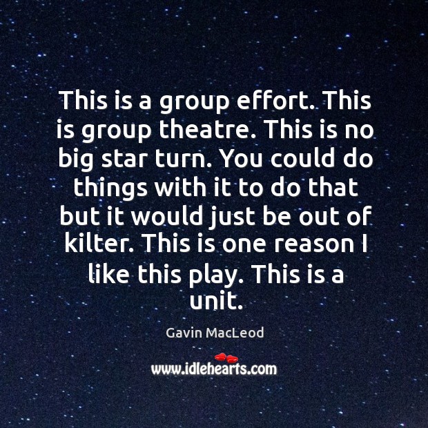 This is a group effort. This is group theatre. This is no big star turn. Gavin MacLeod Picture Quote