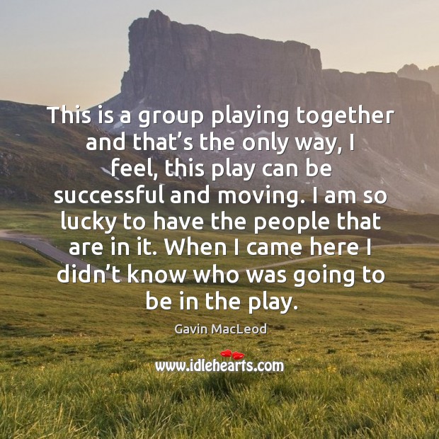 This is a group playing together and that’s the only way, I feel, this play can be successful and moving. Gavin MacLeod Picture Quote