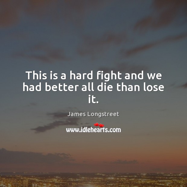 This is a hard fight and we had better all die than lose it. James Longstreet Picture Quote
