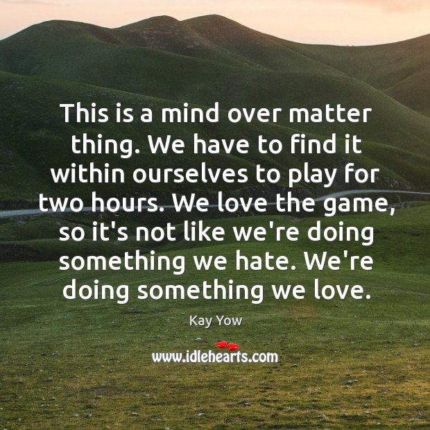 This is a mind over matter thing. We have to find it Kay Yow Picture Quote