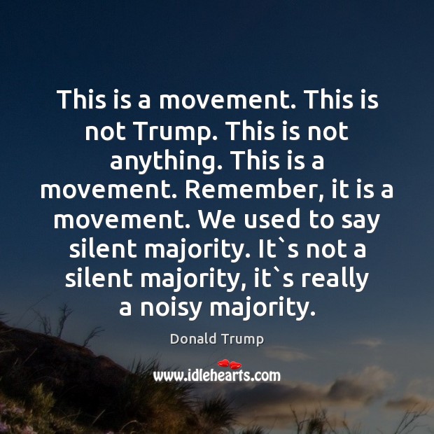 This is a movement. This is not Trump. This is not anything. Donald Trump Picture Quote