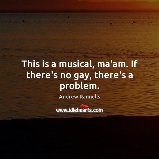 This is a musical, ma’am. If there’s no gay, there’s a problem. Andrew Rannells Picture Quote