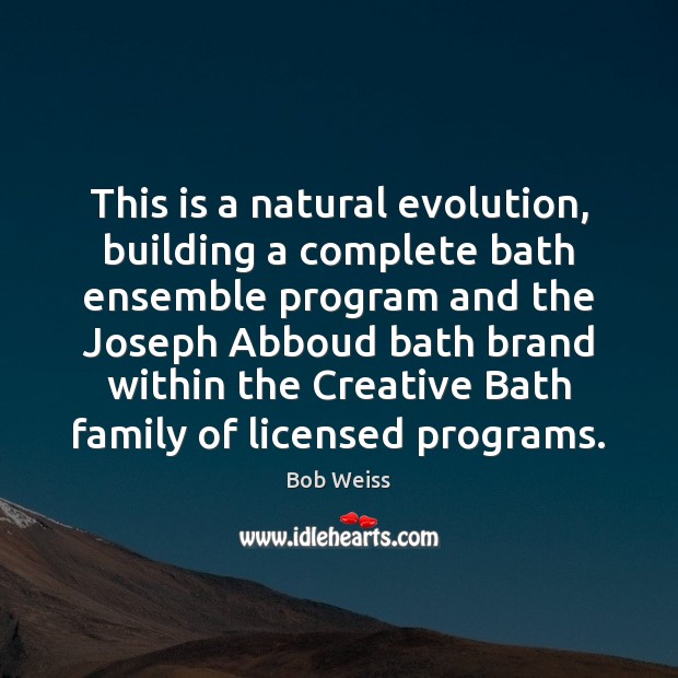 This is a natural evolution, building a complete bath ensemble program and Bob Weiss Picture Quote