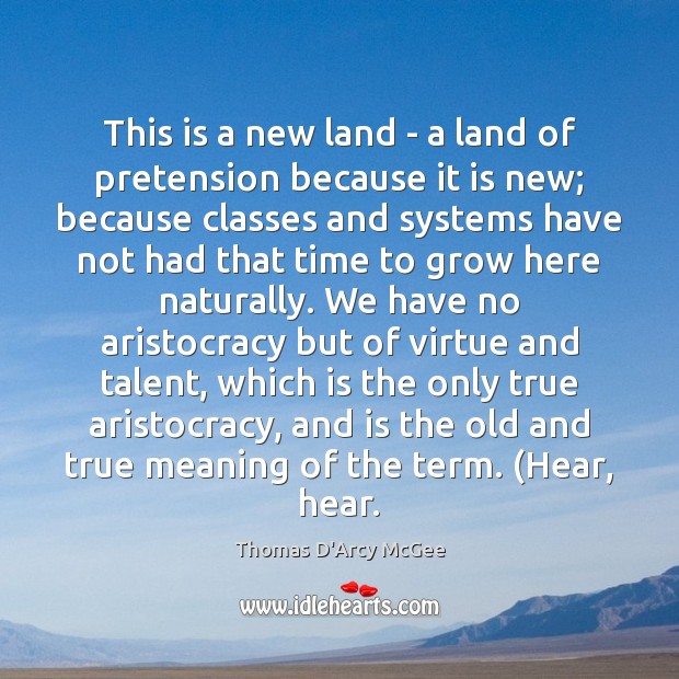 This is a new land – a land of pretension because it Thomas D’Arcy McGee Picture Quote