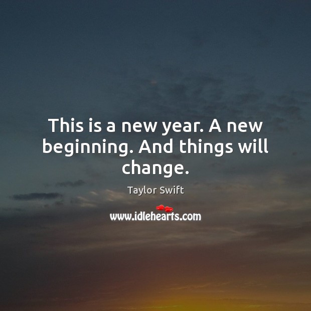 This is a new year. A new beginning. And things will change. Taylor Swift Picture Quote