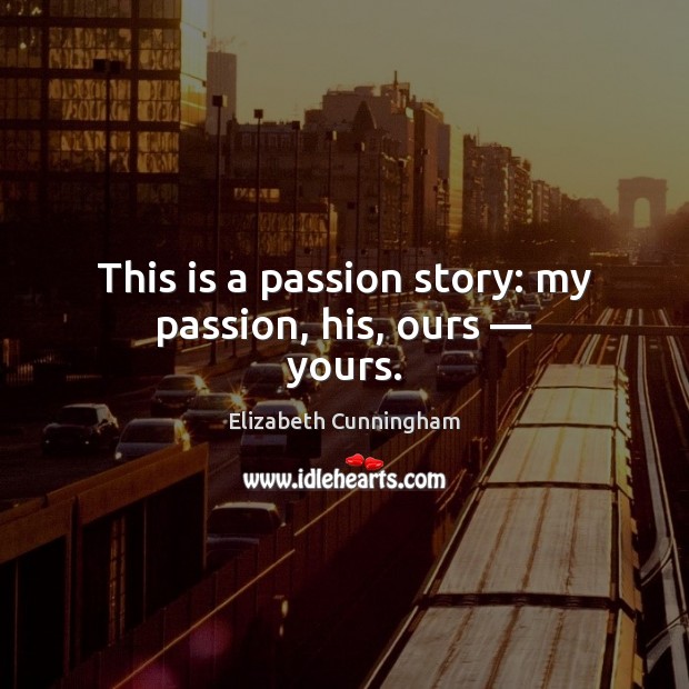 This is a passion story: my passion, his, ours — yours. Elizabeth Cunningham Picture Quote