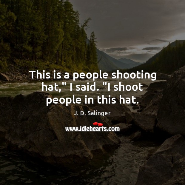 This is a people shooting hat,” I said. “I shoot people in this hat. J. D. Salinger Picture Quote