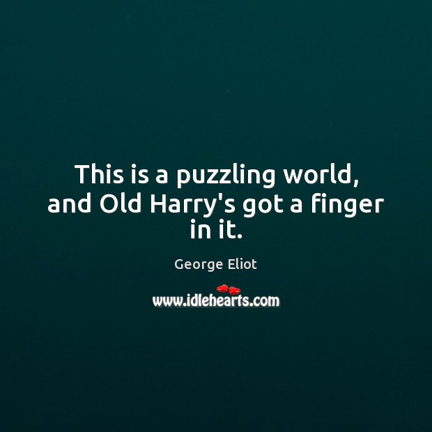 This is a puzzling world, and Old Harry’s got a finger in it. George Eliot Picture Quote