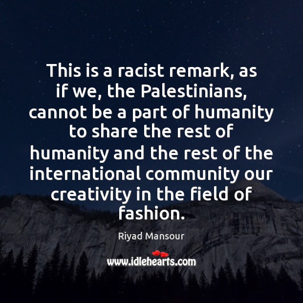 This is a racist remark, as if we, the Palestinians, cannot be Humanity Quotes Image