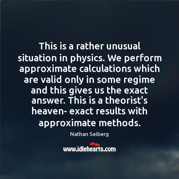 This is a rather unusual situation in physics. We perform approximate calculations Nathan Seiberg Picture Quote