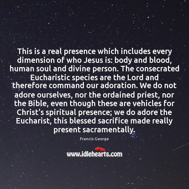 This is a real presence which includes every dimension of who Jesus Francis George Picture Quote