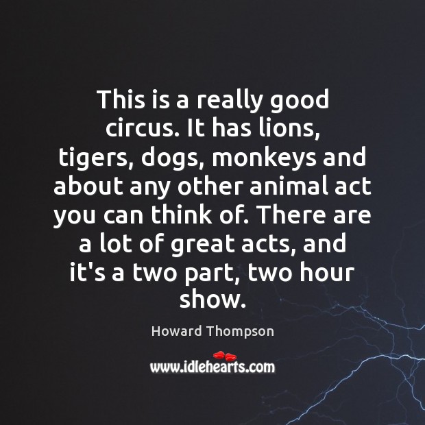 This is a really good circus. It has lions, tigers, dogs, monkeys Howard Thompson Picture Quote