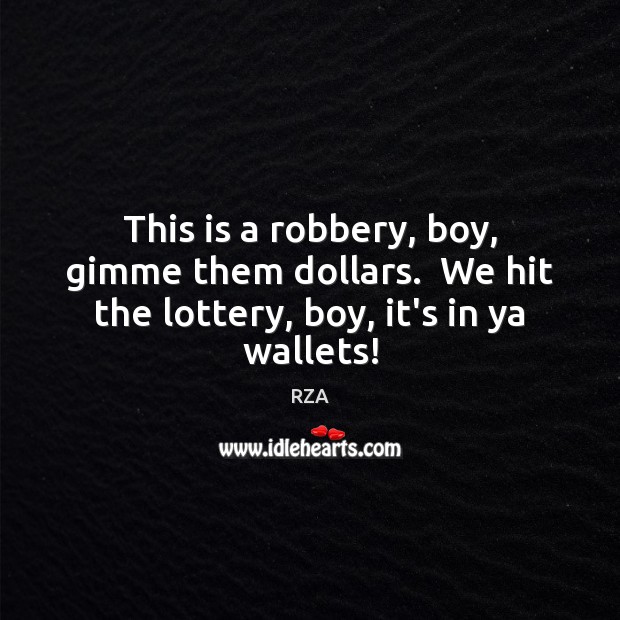 This is a robbery, boy, gimme them dollars.  We hit the lottery, boy, it’s in ya wallets! RZA Picture Quote