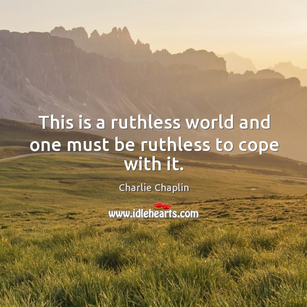 This is a ruthless world and one must be ruthless to cope with it. Charlie Chaplin Picture Quote