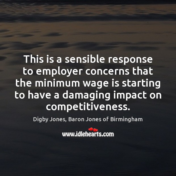 This is a sensible response to employer concerns that the minimum wage Digby Jones, Baron Jones of Birmingham Picture Quote